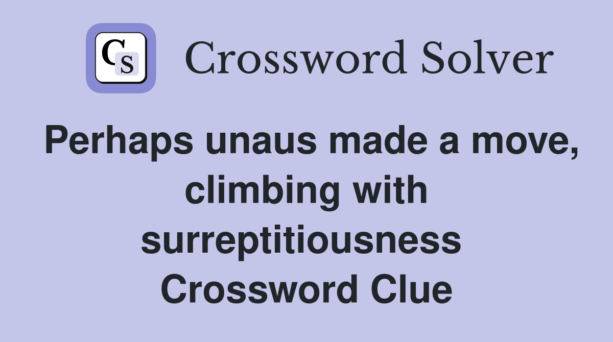 Perhaps unaus made a move, climbing with surreptitiousness  Crossword Clue