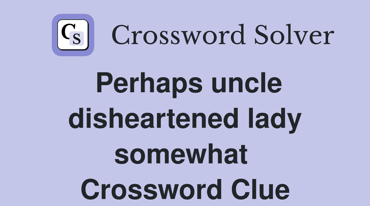 Perhaps uncle disheartened lady somewhat  Crossword Clue