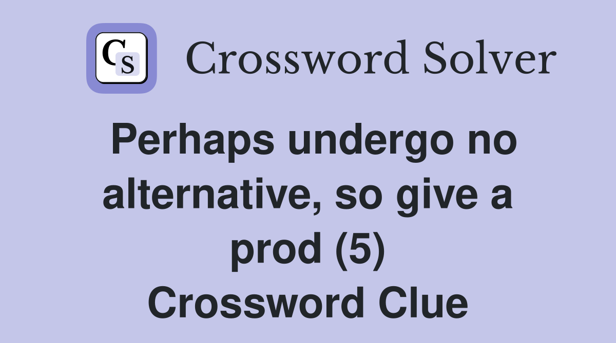 Perhaps undergo no alternative, so give a prod (5) Crossword Clue