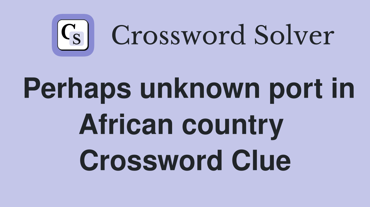 Perhaps unknown port in African country  Crossword Clue
