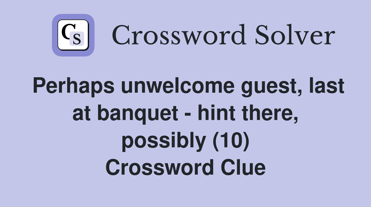 Perhaps unwelcome guest, last at banquet - hint there, possibly (10) Crossword Clue