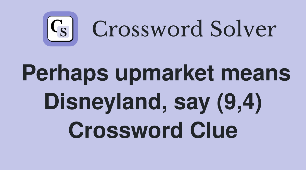 Perhaps upmarket means Disneyland, say (9,4) Crossword Clue