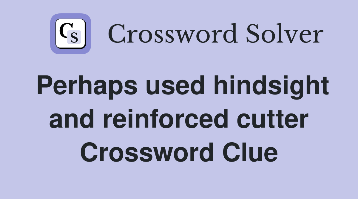 Perhaps used hindsight and reinforced cutter Crossword Clue