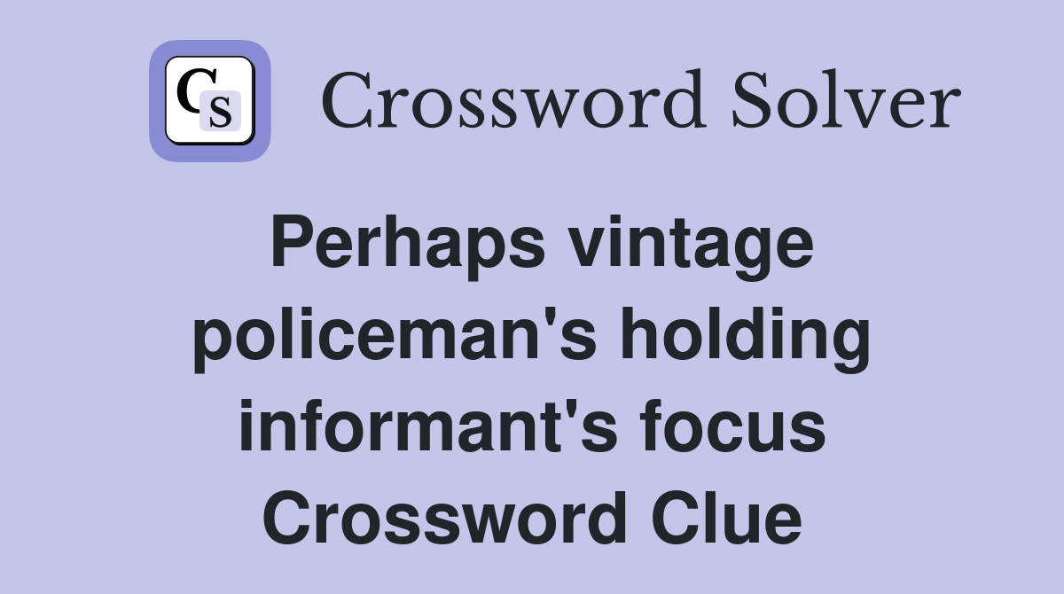 Perhaps vintage policeman's holding informant's focus Crossword Clue
