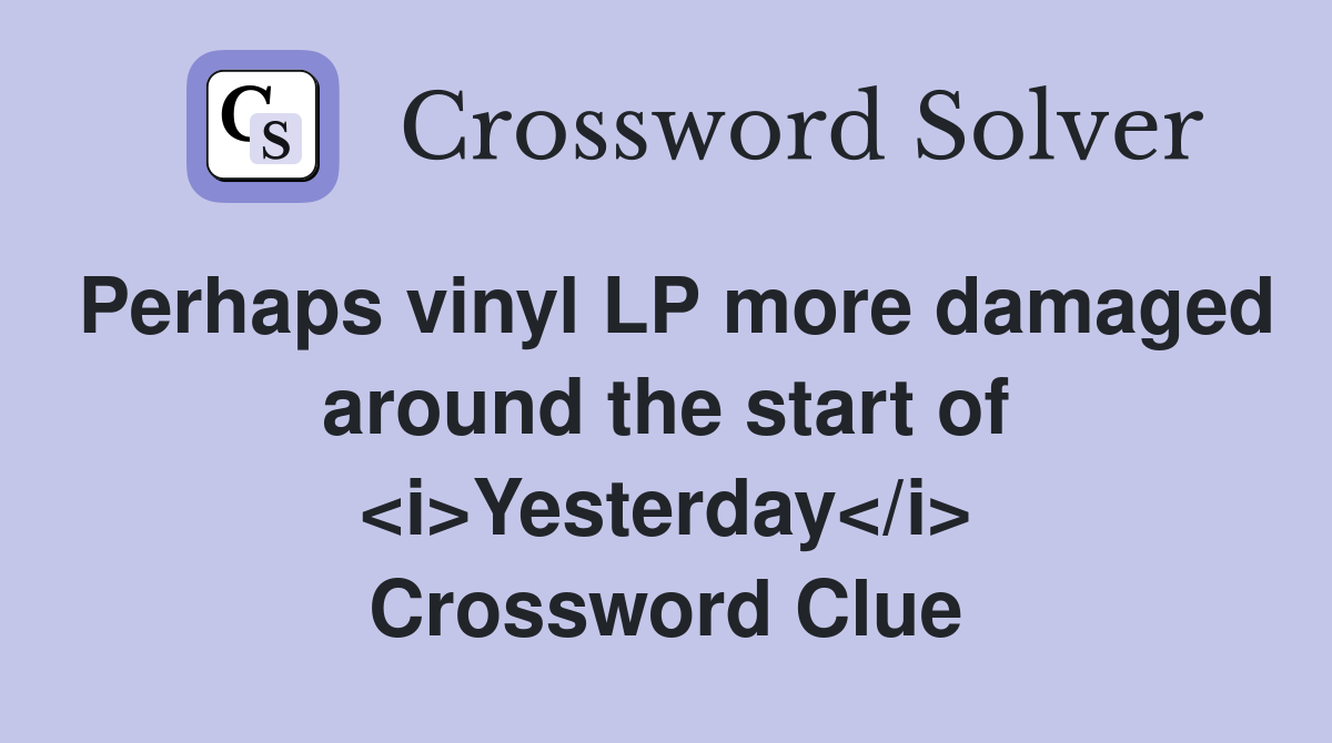Perhaps vinyl LP more damaged around the start of <i>Yesterday</i> Crossword Clue