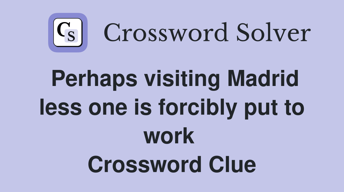 Perhaps visiting Madrid less one is forcibly put to work  Crossword Clue