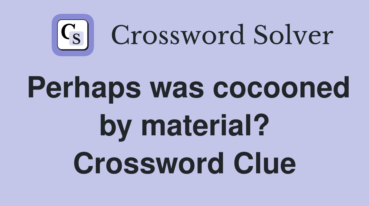 Perhaps was cocooned by material? Crossword Clue