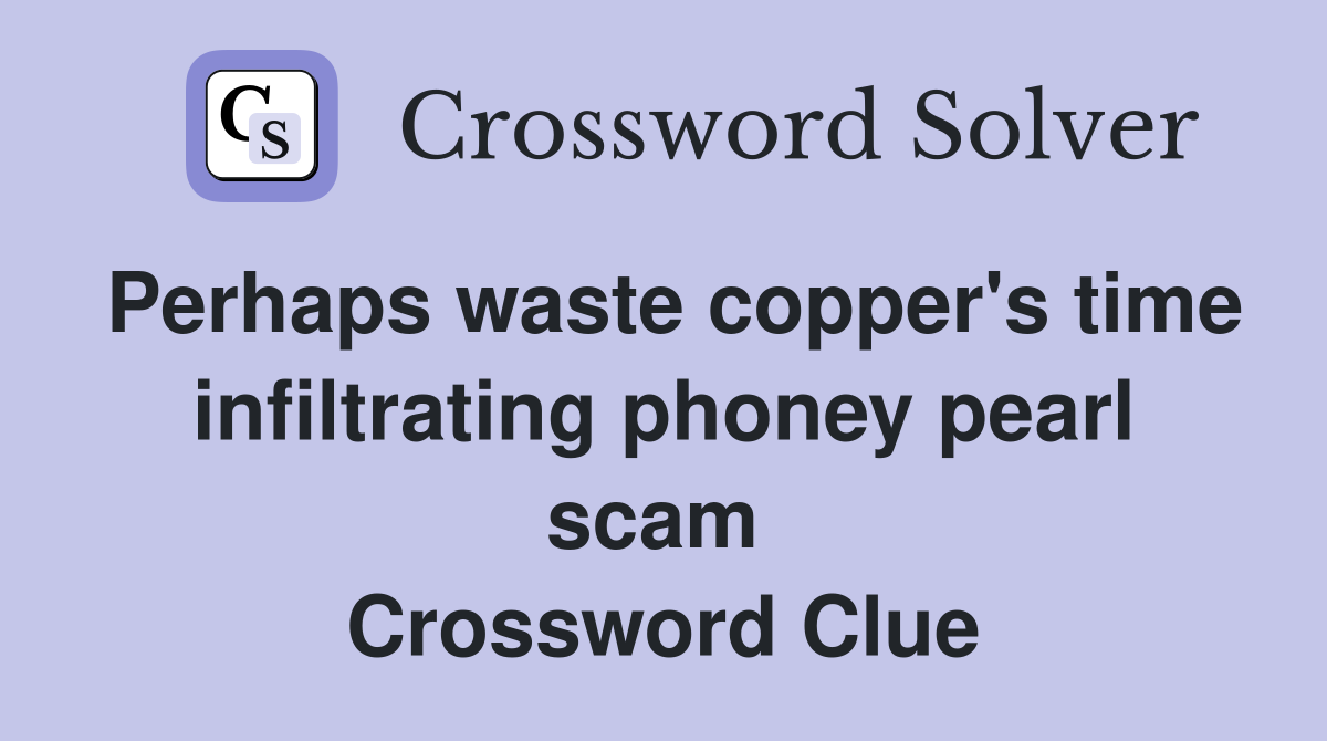 Perhaps waste copper's time infiltrating phoney pearl scam  Crossword Clue