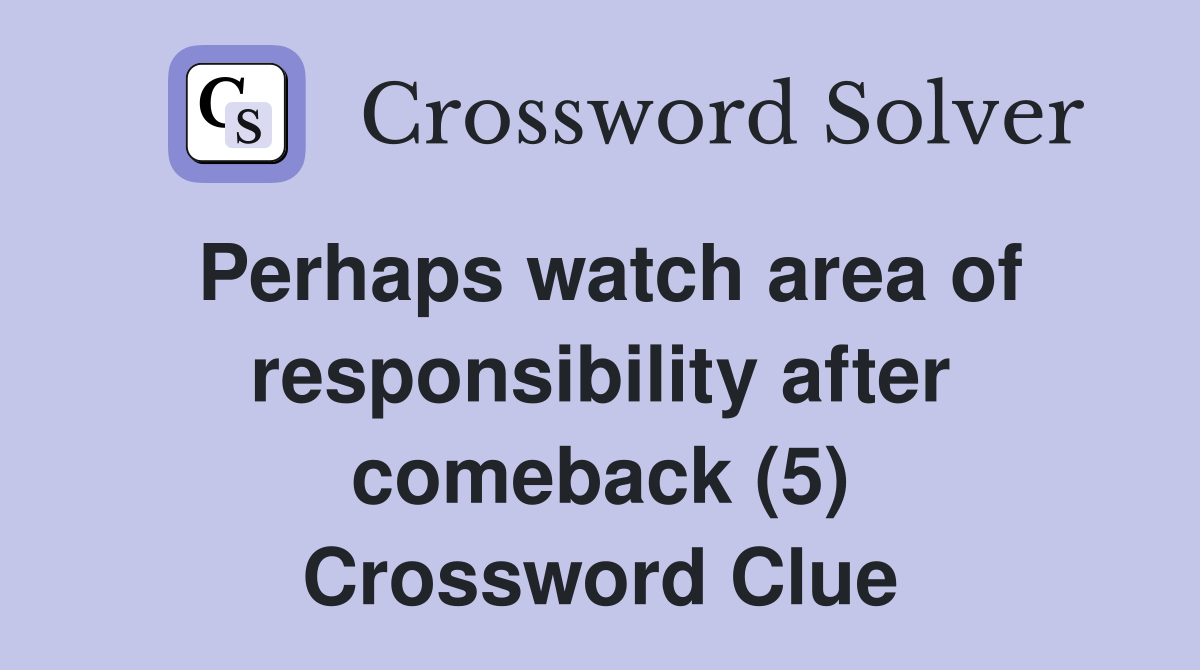 Perhaps watch area of responsibility after comeback (5) Crossword Clue