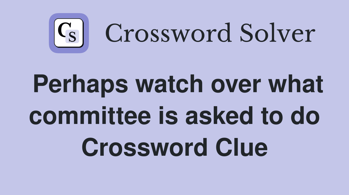 Perhaps watch over what committee is asked to do Crossword Clue
