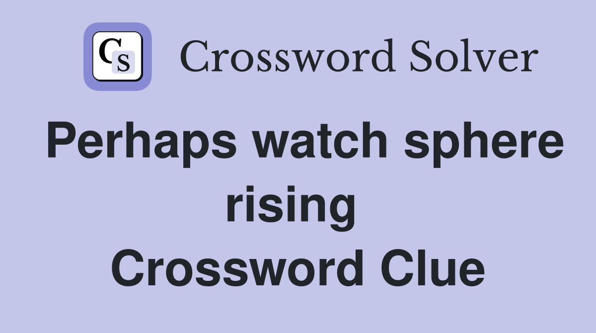 Perhaps watch sphere rising  Crossword Clue