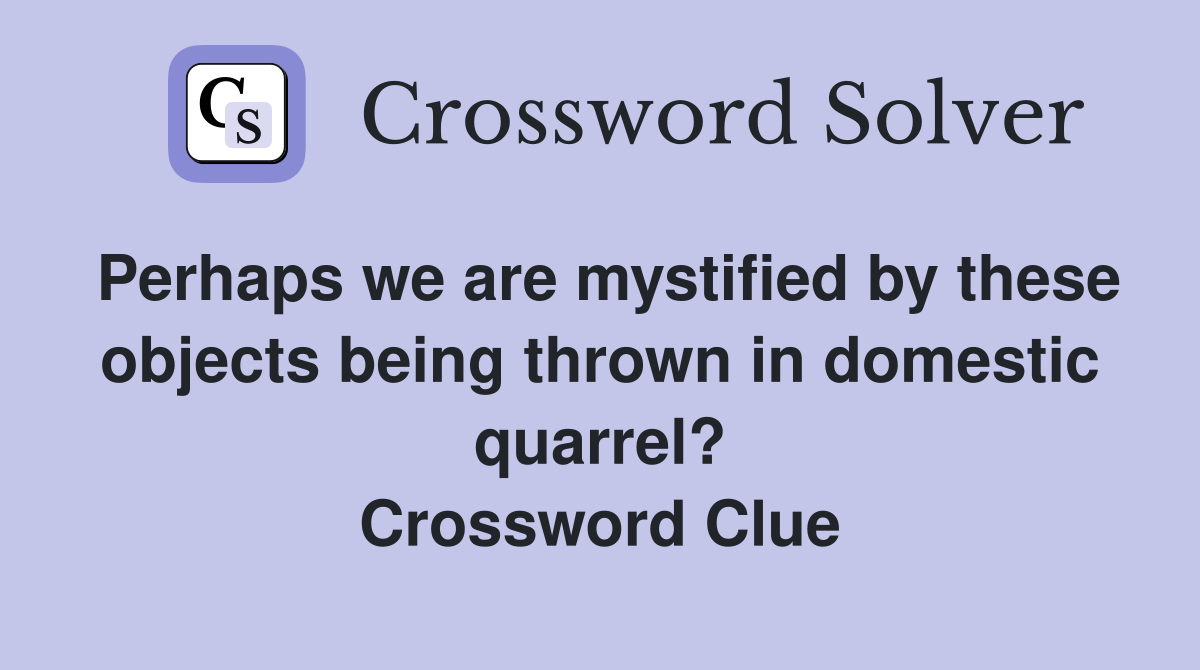 Perhaps we are mystified by these objects being thrown in domestic quarrel? Crossword Clue