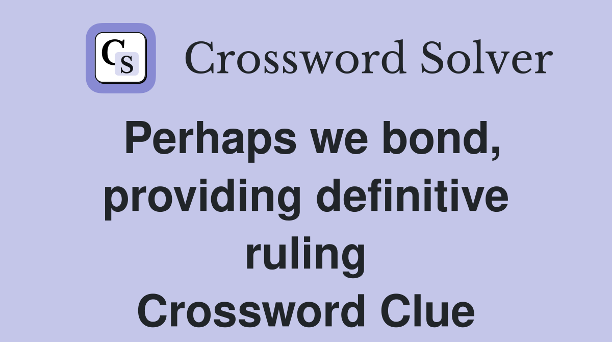 Perhaps we bond, providing definitive ruling Crossword Clue