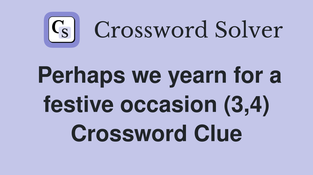 Perhaps we yearn for a festive occasion (3,4) Crossword Clue