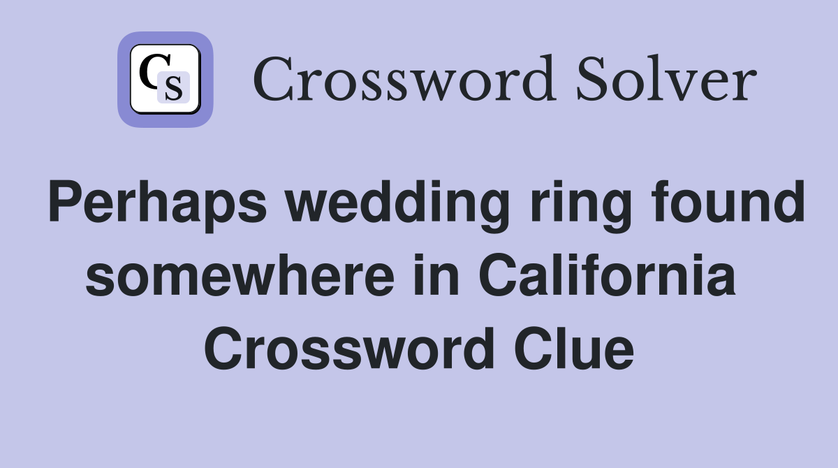 Perhaps wedding ring found somewhere in California  Crossword Clue