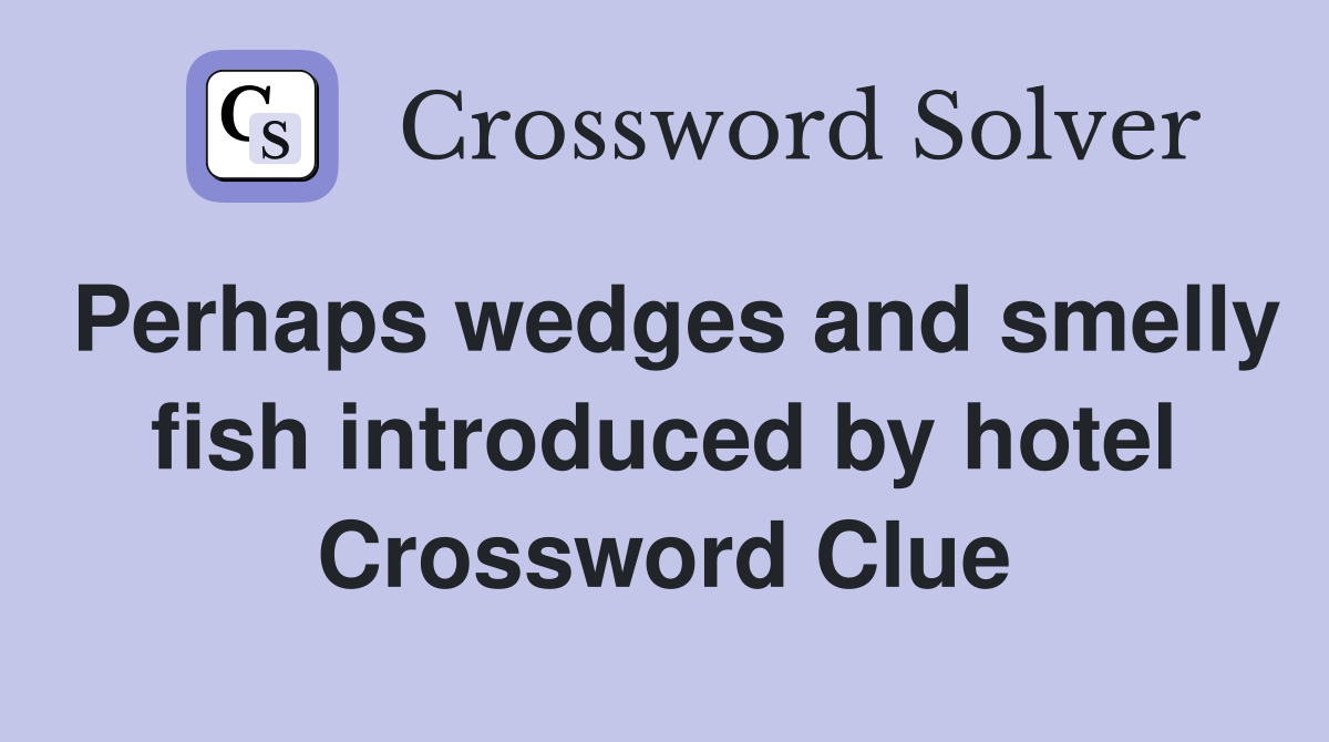 Perhaps wedges and smelly fish introduced by hotel Crossword Clue