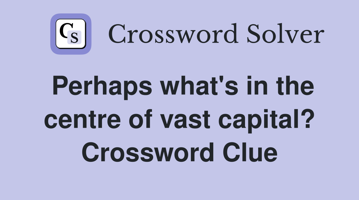 Perhaps what's in the centre of vast capital? Crossword Clue