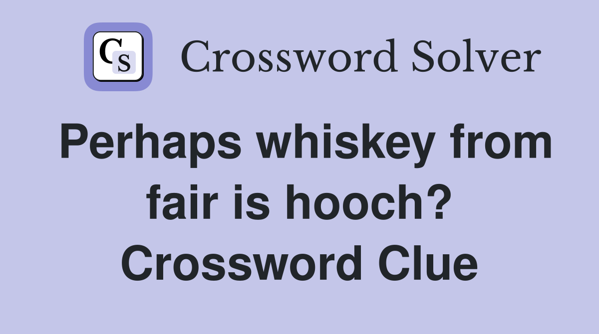 Perhaps whiskey from fair is hooch? Crossword Clue