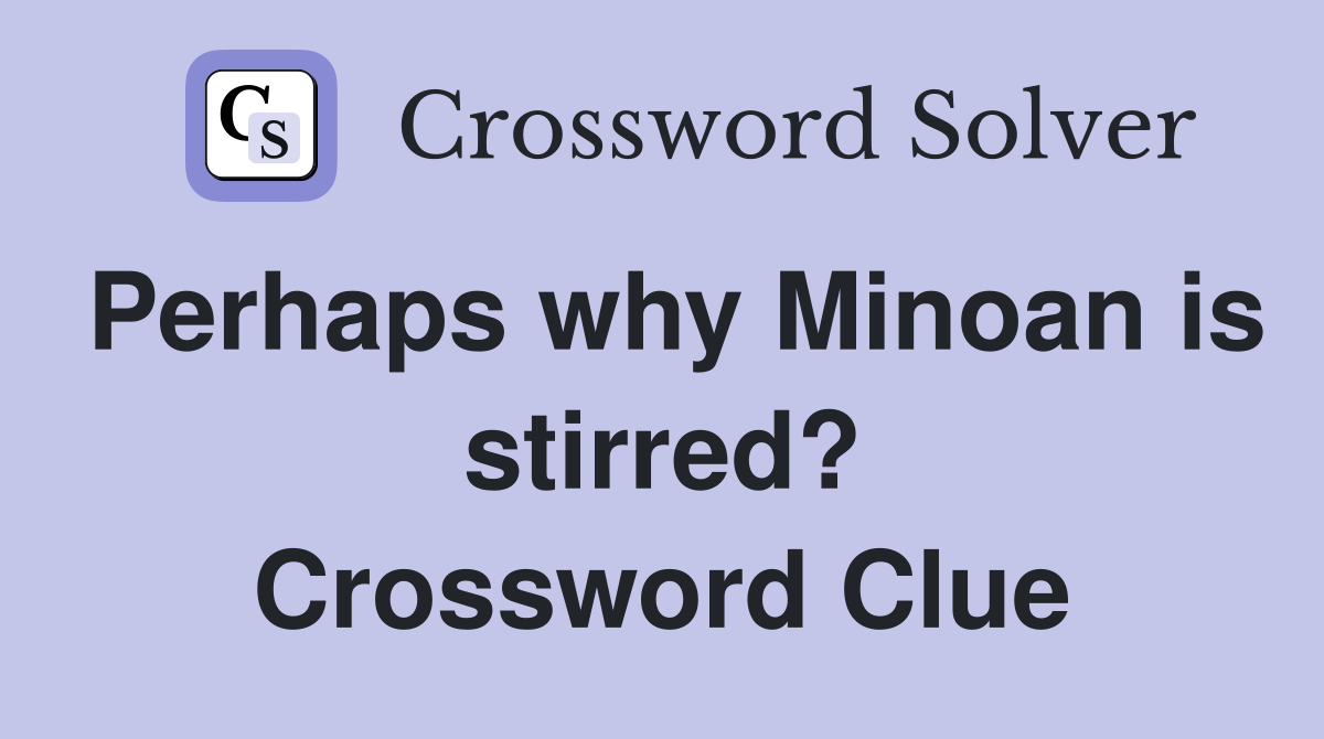 Perhaps why Minoan is stirred? Crossword Clue