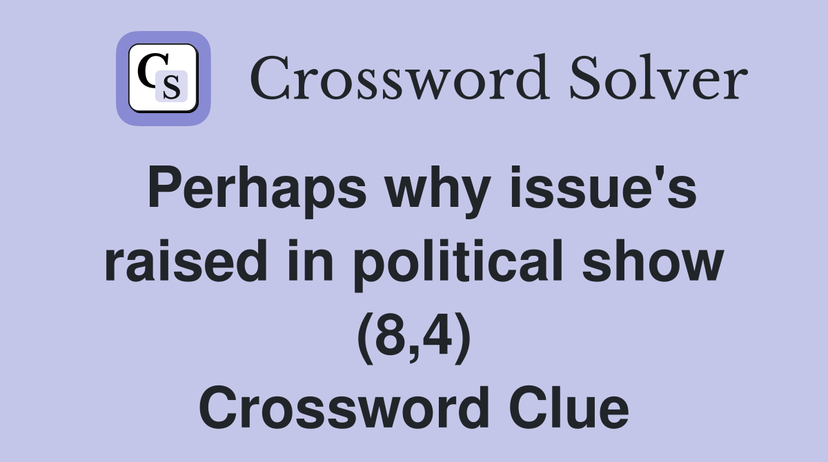 Perhaps why issue's raised in political show (8,4) Crossword Clue
