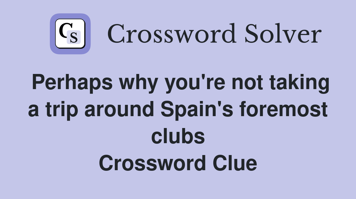 Perhaps why you're not taking a trip around Spain's foremost clubs Crossword Clue