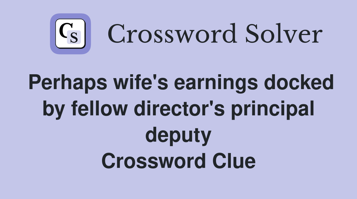 Perhaps wife's earnings docked by fellow director's principal deputy Crossword Clue