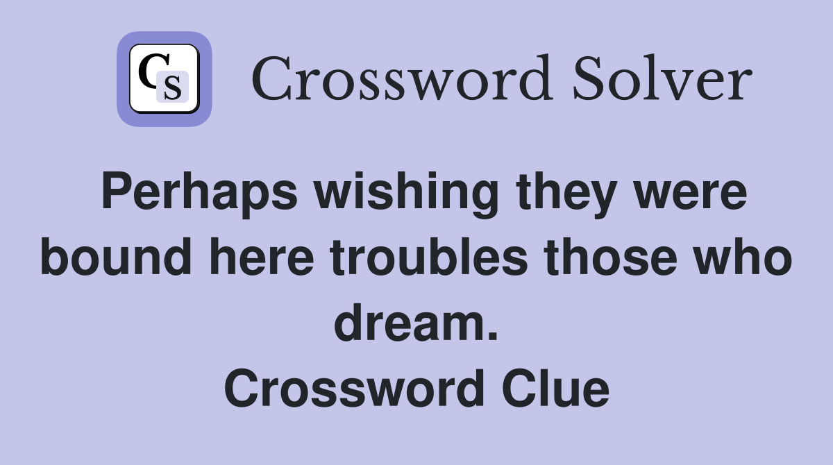 Perhaps wishing they were bound here troubles those who dream. Crossword Clue