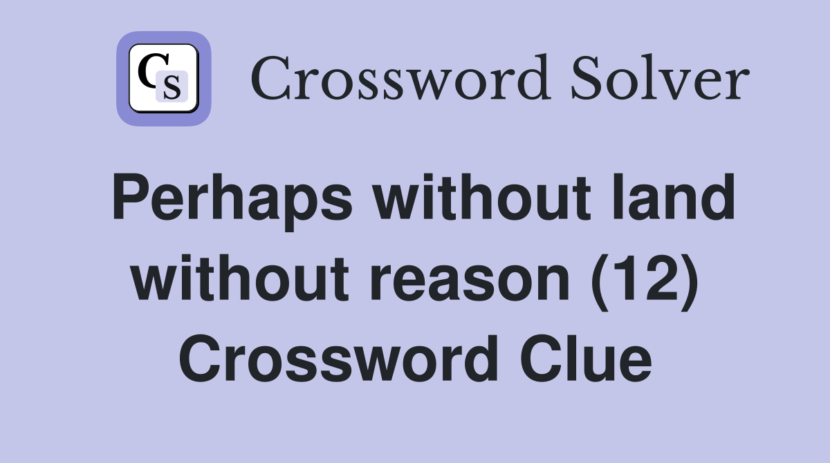 Perhaps without land without reason (12) Crossword Clue