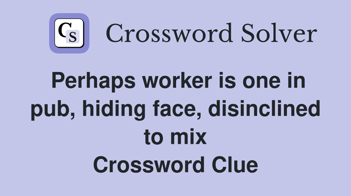 Perhaps worker is one in pub, hiding face, disinclined to mix Crossword Clue