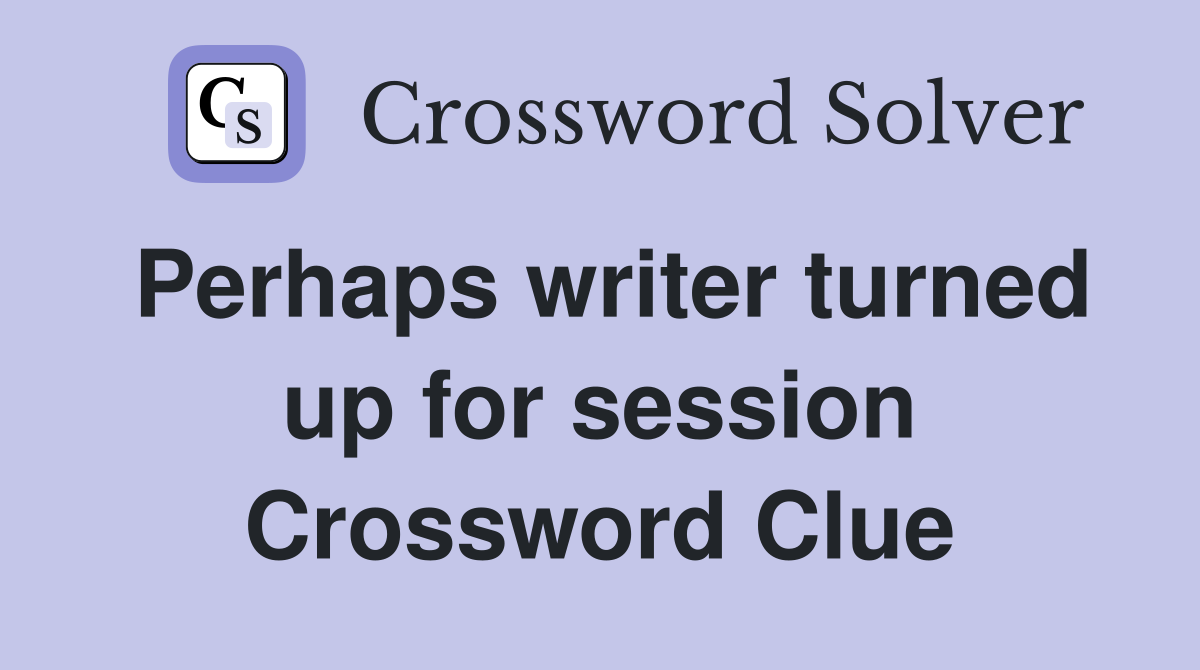 Perhaps writer turned up for session Crossword Clue