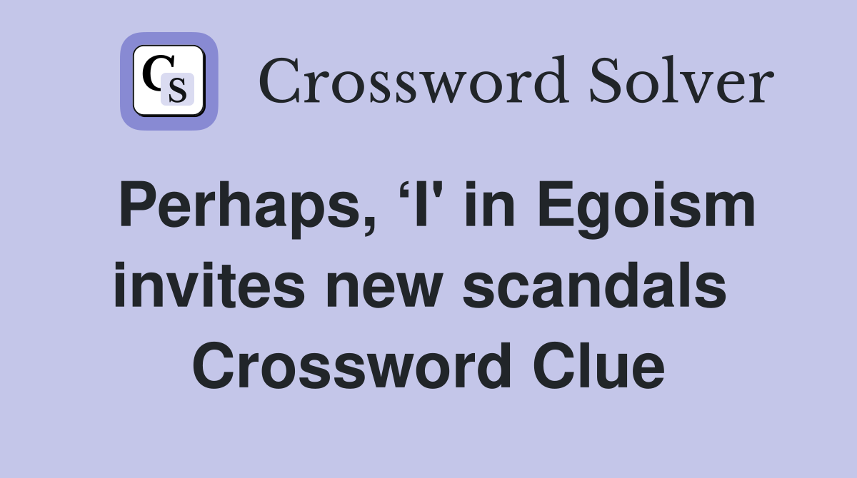 Perhaps, ‘I' in Egoism invites new scandals  Crossword Clue