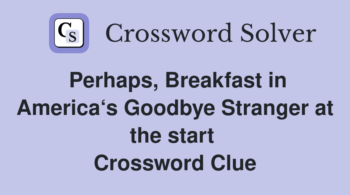 Perhaps, Breakfast in America‘s Goodbye Stranger at the start  Crossword Clue