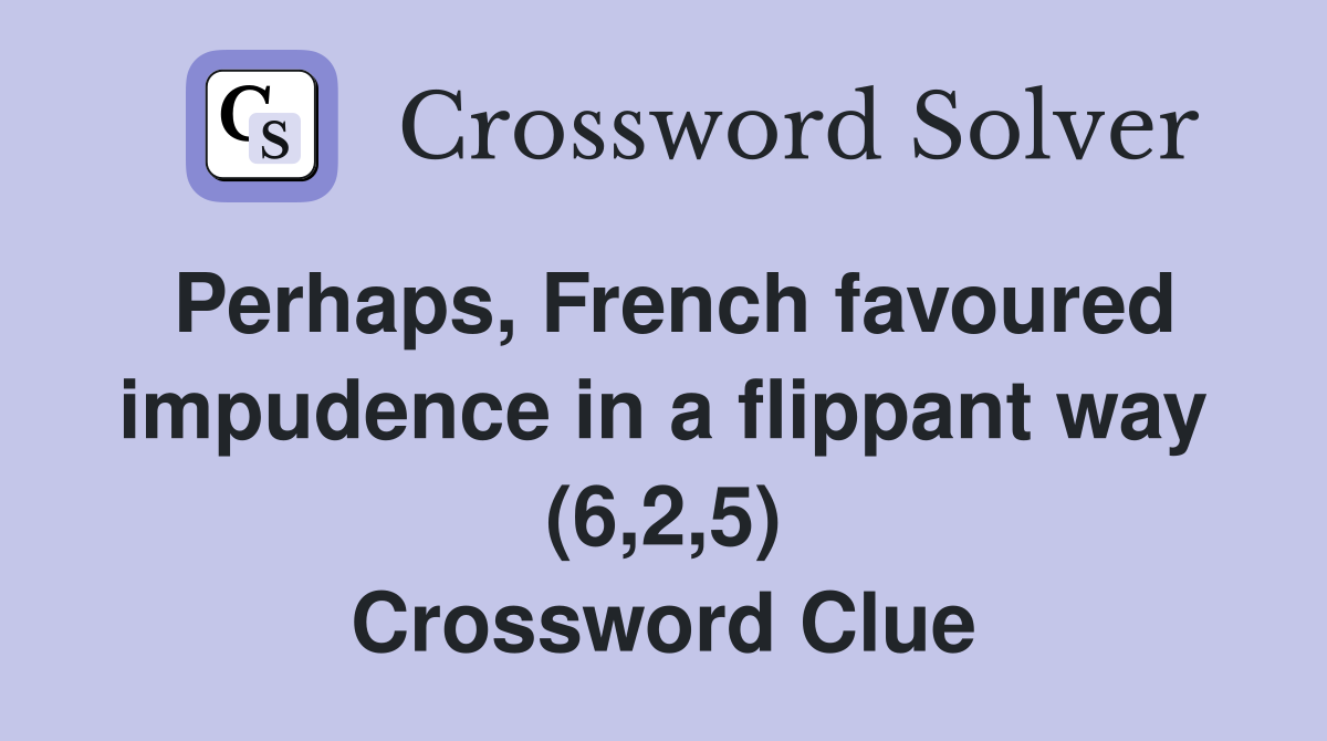 Perhaps, French favoured impudence in a flippant way (6,2,5) Crossword Clue