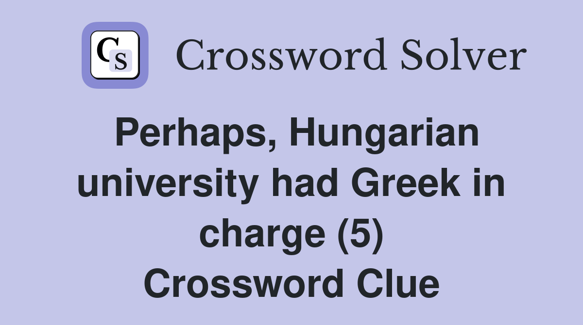 Perhaps, Hungarian university had Greek in charge (5) Crossword Clue