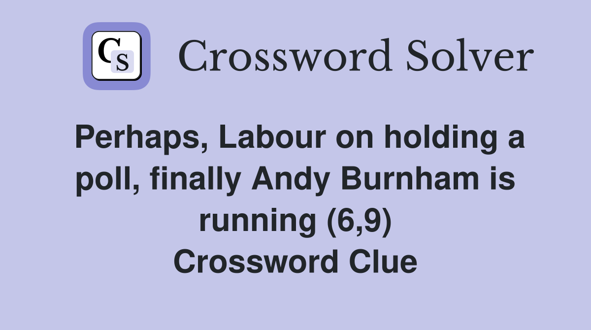 Perhaps, Labour on holding a poll, finally Andy Burnham is running (6,9) Crossword Clue