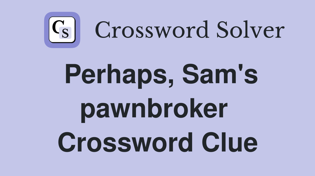 Perhaps, Sam's pawnbroker  Crossword Clue