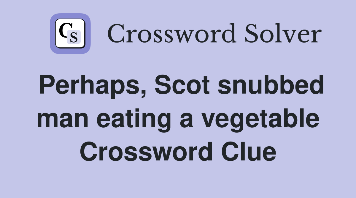 Perhaps, Scot snubbed man eating a vegetable Crossword Clue