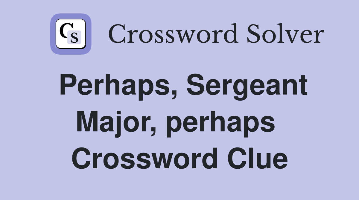 Perhaps, Sergeant Major, perhaps  Crossword Clue