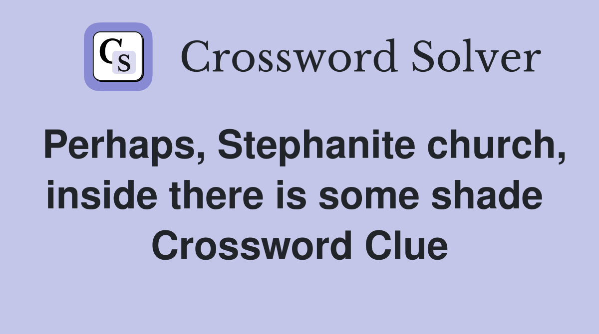 Perhaps, Stephanite church, inside there is some shade  Crossword Clue