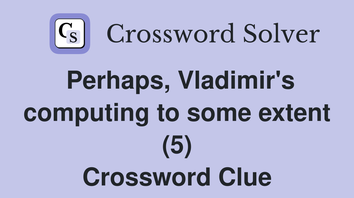 Perhaps, Vladimir's computing to some extent (5) Crossword Clue