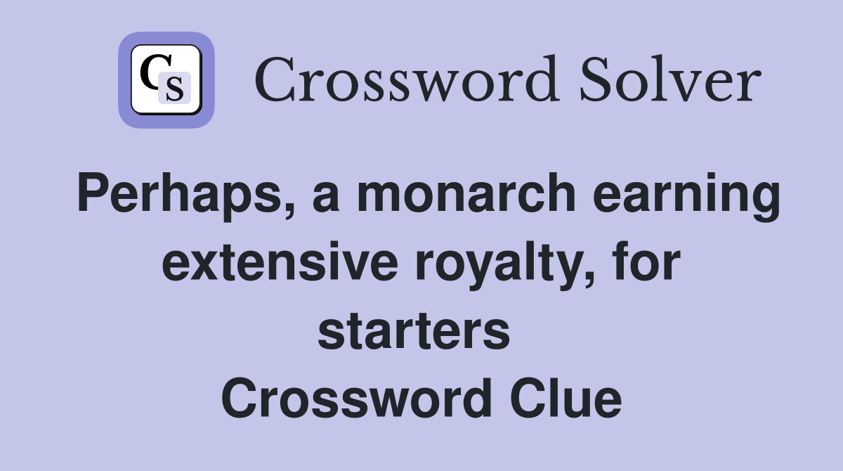 Perhaps, a monarch earning extensive royalty, for starters  Crossword Clue