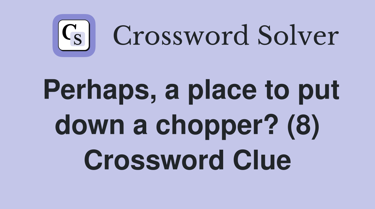 Perhaps, a place to put down a chopper? (8) Crossword Clue
