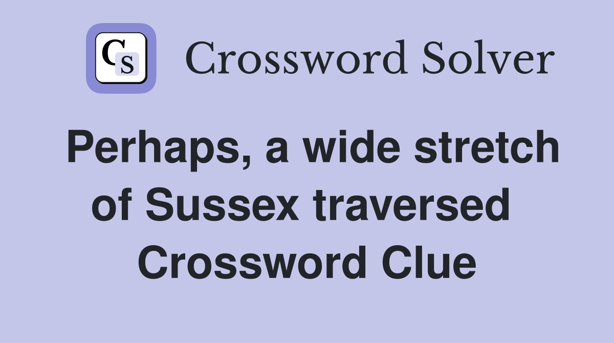 Perhaps, a wide stretch of Sussex traversed  Crossword Clue