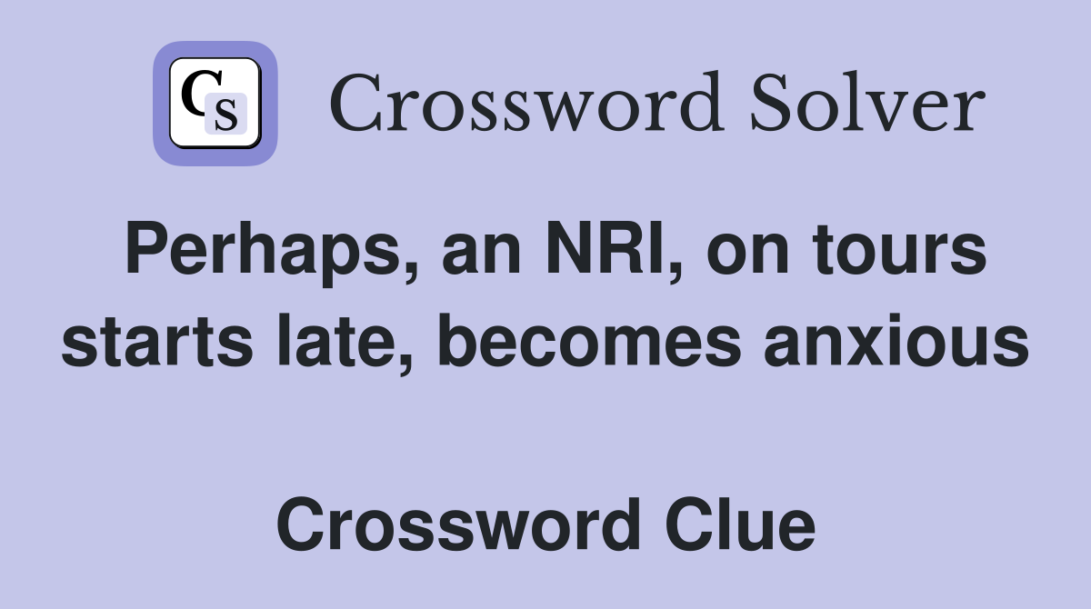 Perhaps, an NRI, on tours starts late, becomes anxious  Crossword Clue