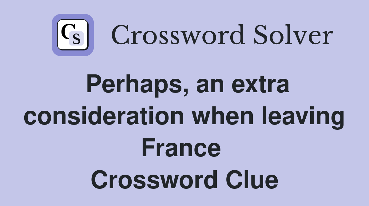 Perhaps, an extra consideration when leaving France  Crossword Clue