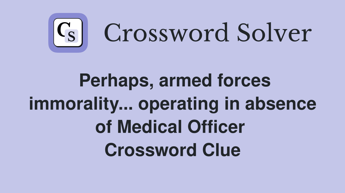 Perhaps, armed forces immorality... operating in absence of Medical Officer  Crossword Clue