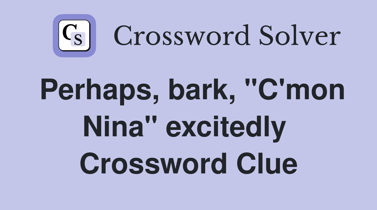 Perhaps, bark, "C'mon Nina" excitedly  Crossword Clue