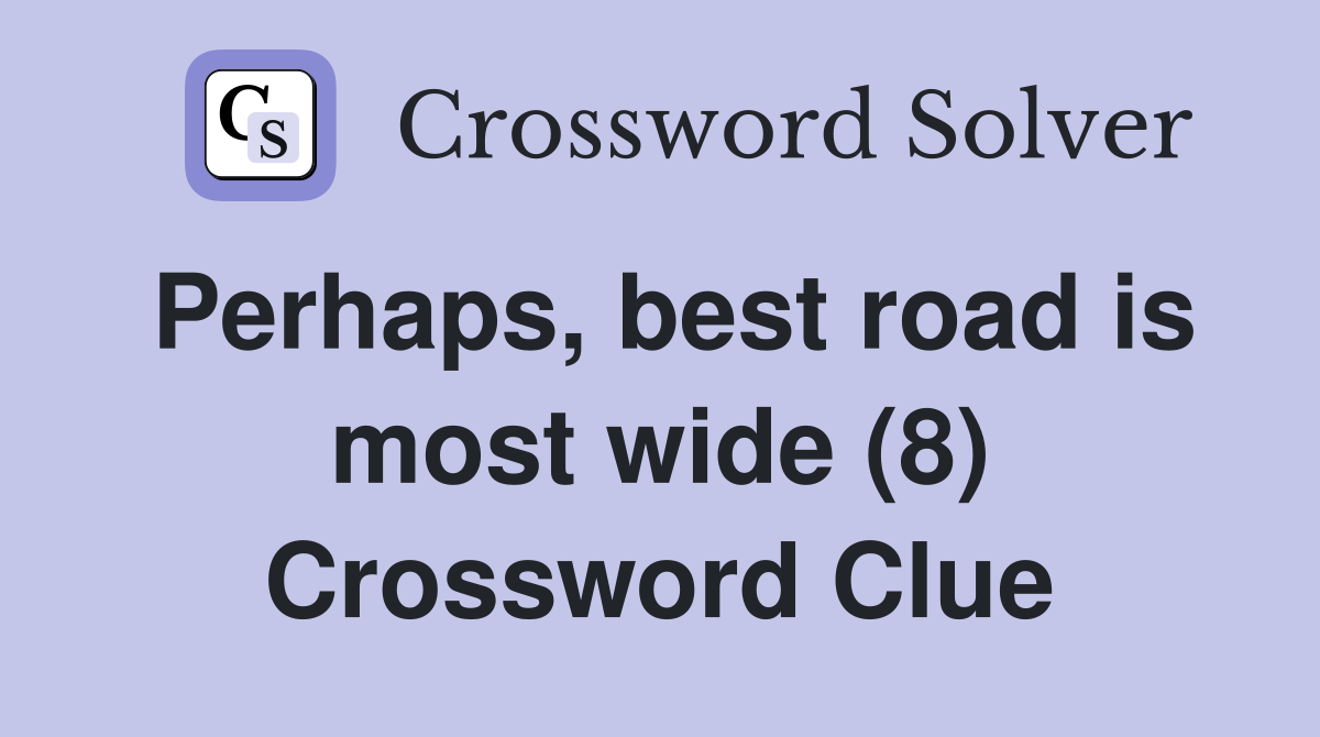 Perhaps, best road is most wide (8) Crossword Clue