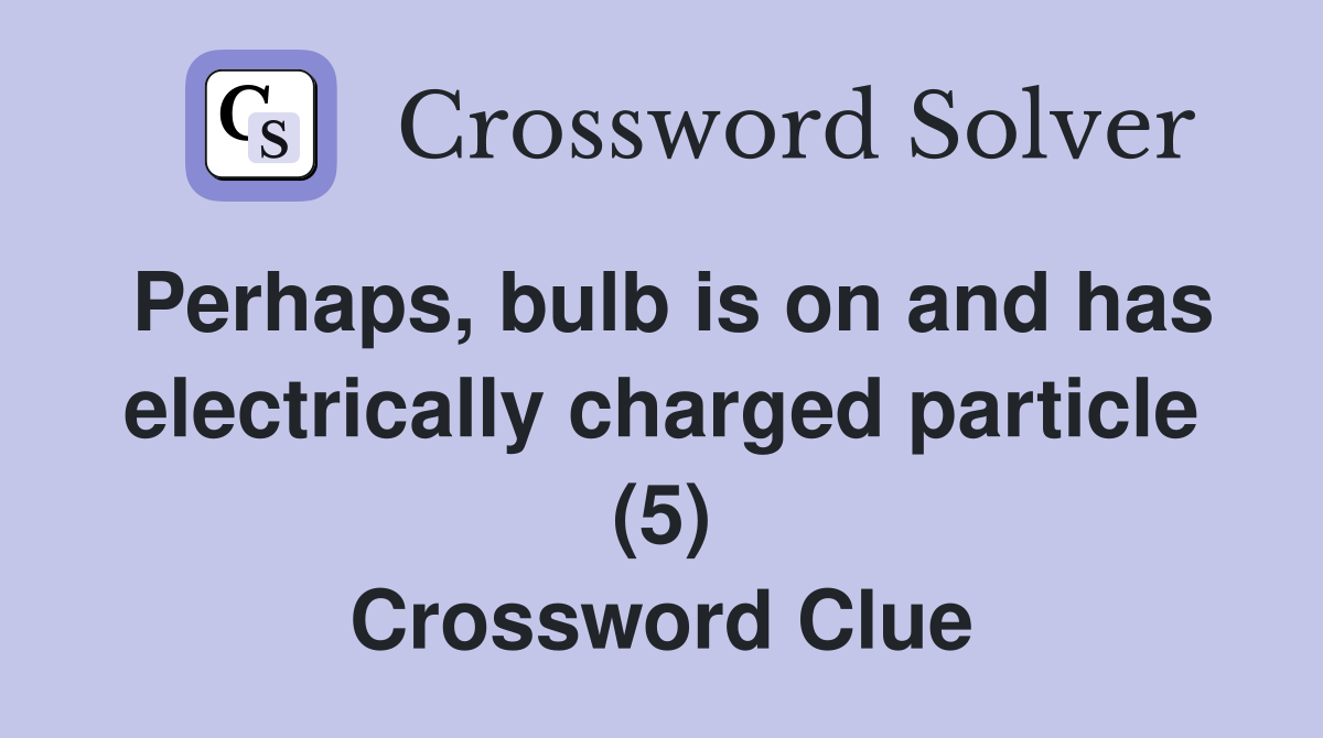 Perhaps, bulb is on and has electrically charged particle (5) Crossword Clue
