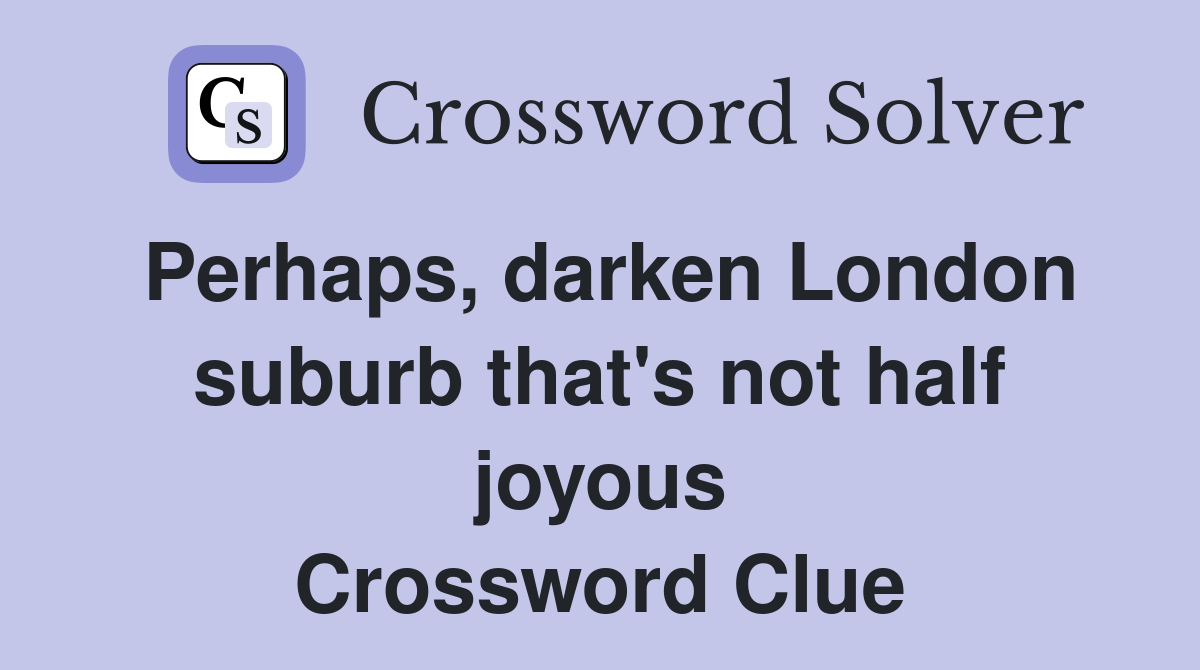 Perhaps, darken London suburb that's not half joyous Crossword Clue